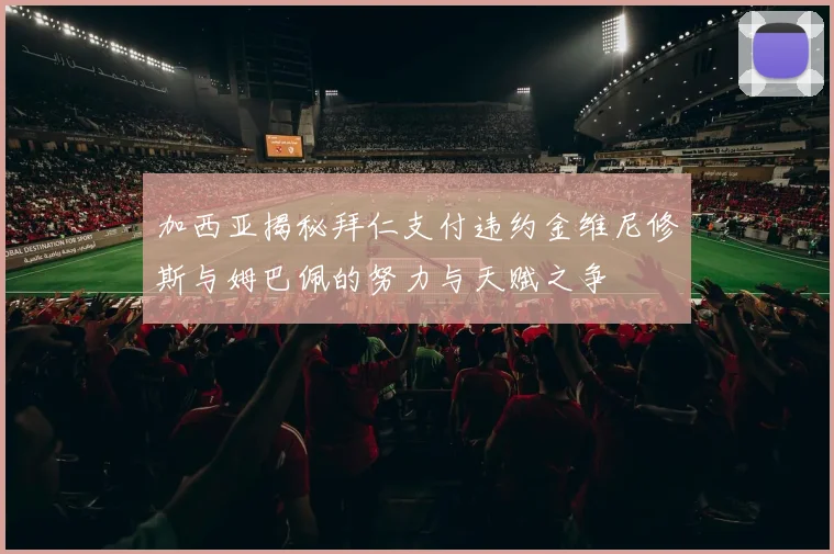 加西亚揭秘拜仁支付违约金维尼修斯与姆巴佩的努力与天赋之争