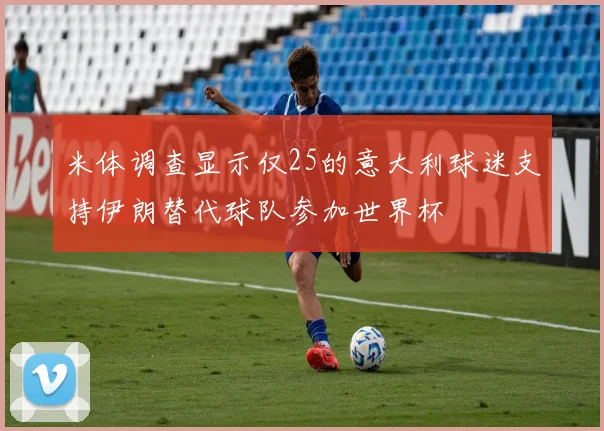 米体调查显示仅25的意大利球迷支持伊朗替代球队参加世界杯