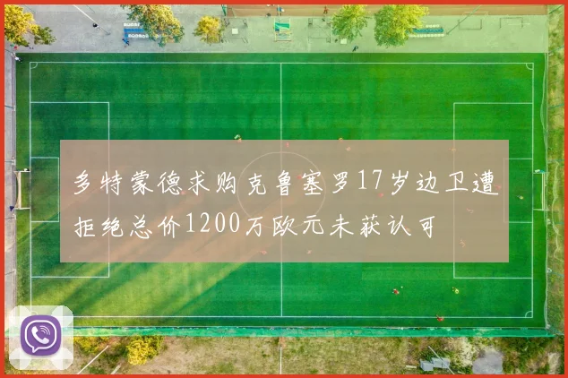 多特蒙德求购克鲁塞罗17岁边卫遭拒绝总价1200万欧元未获认可