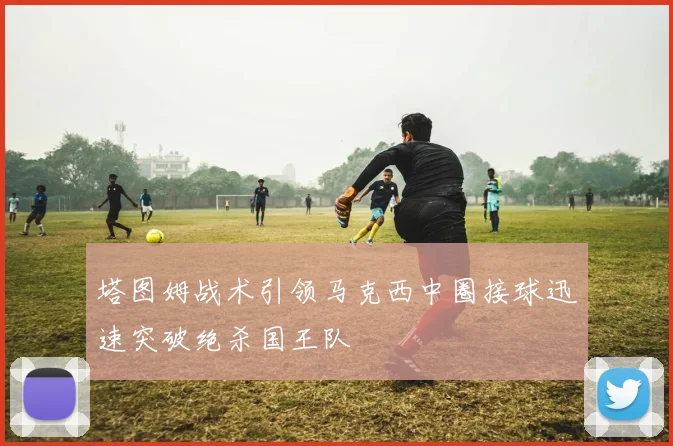 塔图姆战术引领马克西中圈接球迅速突破绝杀国王队