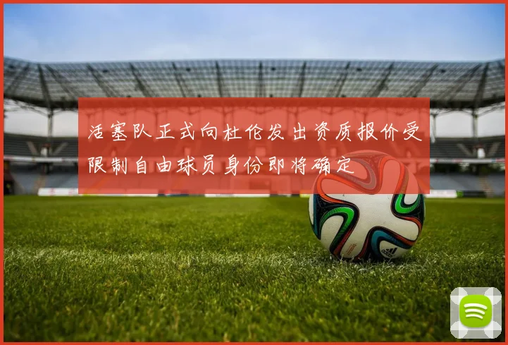 活塞队正式向杜伦发出资质报价受限制自由球员身份即将确定
