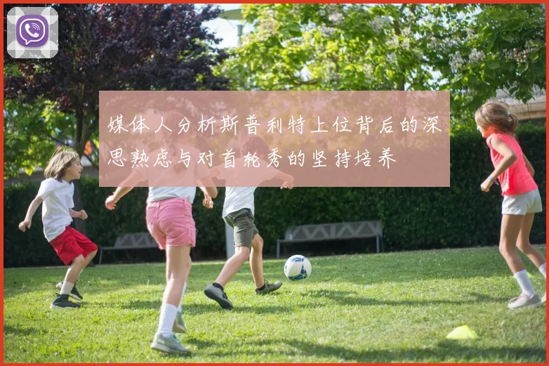 媒体人分析斯普利特上位背后的深思熟虑与对首轮秀的坚持培养