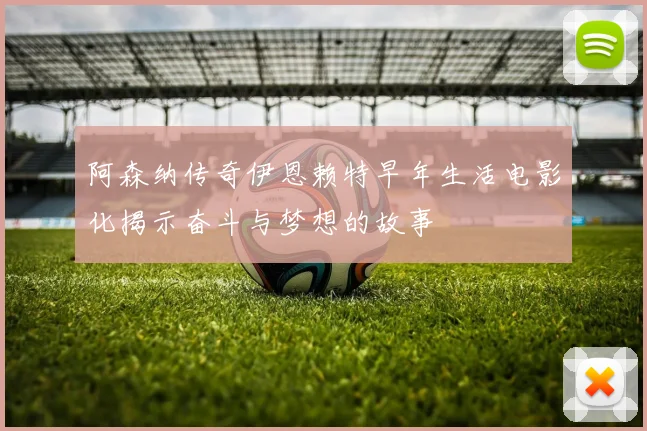阿森纳传奇伊恩赖特早年生活电影化揭示奋斗与梦想的故事