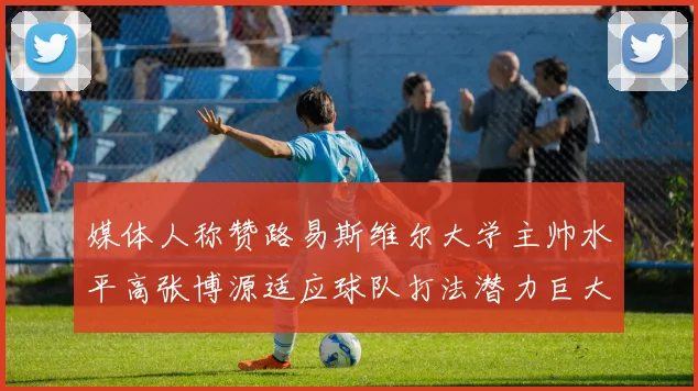 媒体人称赞路易斯维尔大学主帅水平高张博源适应球队打法潜力巨大