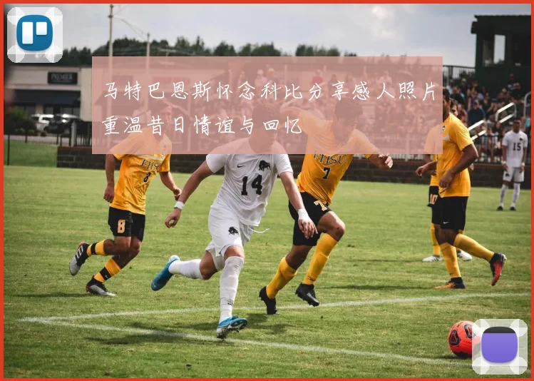 马特巴恩斯怀念科比分享感人照片重温昔日情谊与回忆