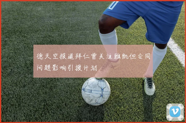 德天空报道拜仁曾关注雅凯但合同问题影响引援计划